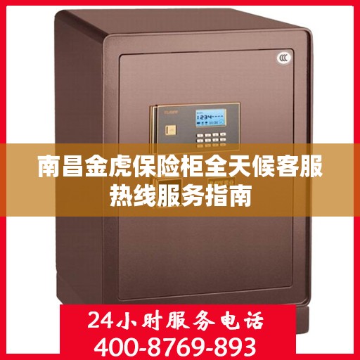 南昌金虎保险柜全天候客服热线服务指南