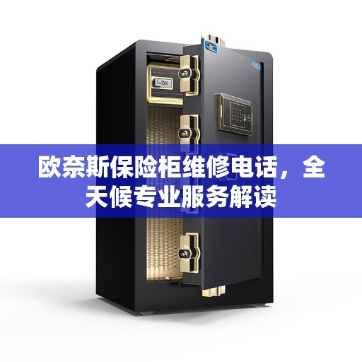 欧奈斯保险柜维修电话，全天候专业服务解读