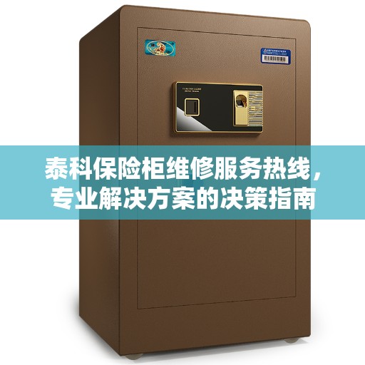 泰科保险柜维修服务热线，专业解决方案的决策指南