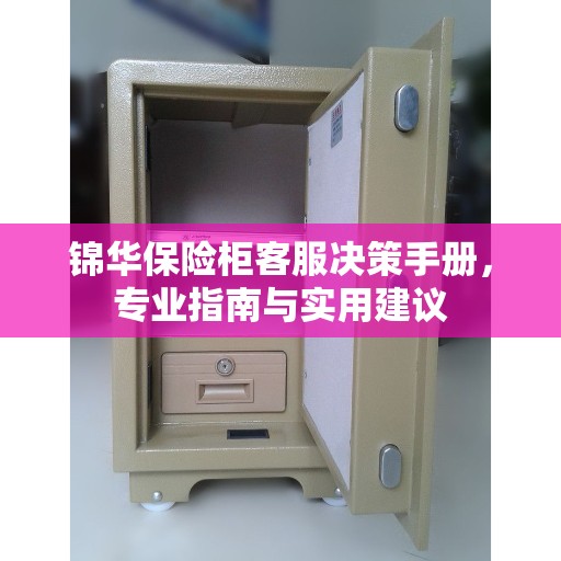 锦华保险柜客服决策手册，专业指南与实用建议
