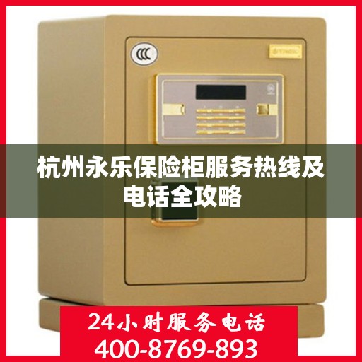 杭州永乐保险柜服务热线及电话全攻略
