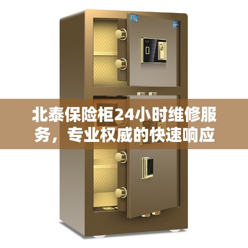 北泰保险柜24小时维修服务，专业权威的快速响应