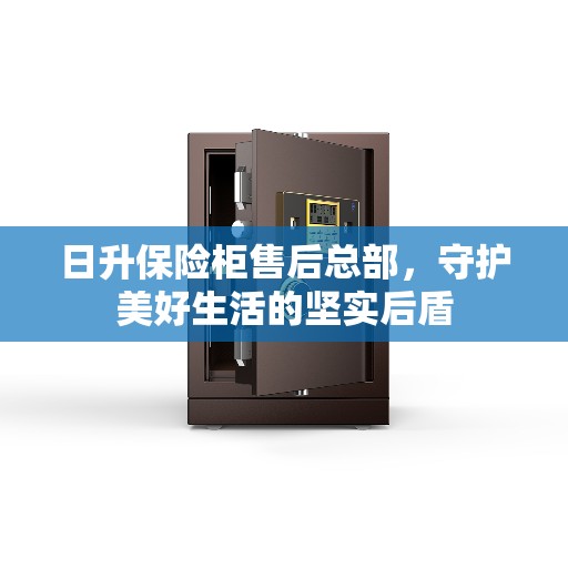 日升保险柜售后总部，守护美好生活的坚实后盾
