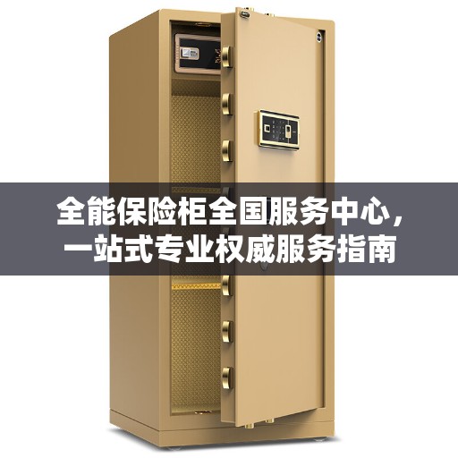 全能保险柜全国服务中心，一站式专业权威服务指南