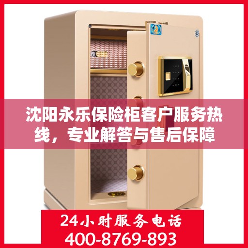 沈阳永乐保险柜客户服务热线，专业解答与售后保障