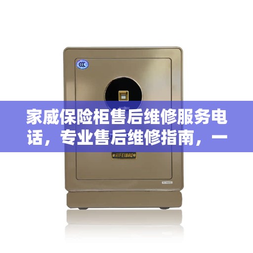 家威保险柜售后维修服务电话，专业售后维修指南，一站式解决您的保险柜问题