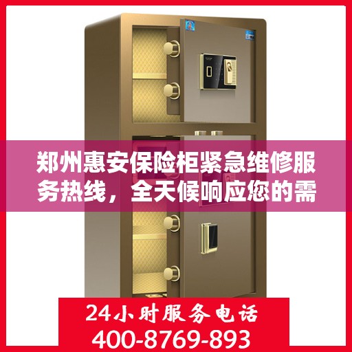 郑州惠安保险柜紧急维修服务热线，全天候响应您的需求