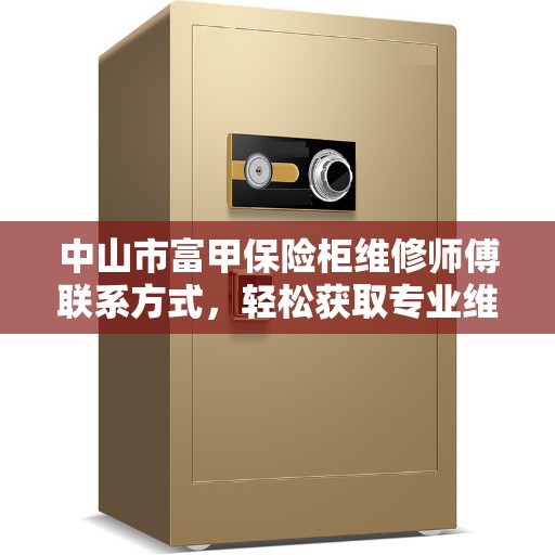 中山市富甲保险柜维修师傅联系方式，轻松获取专业维修服务电话