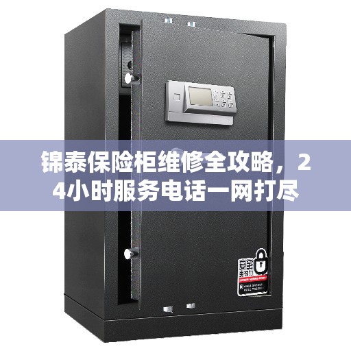 锦泰保险柜维修全攻略，24小时服务电话一网打尽