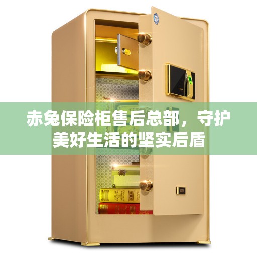赤兔保险柜售后总部，守护美好生活的坚实后盾