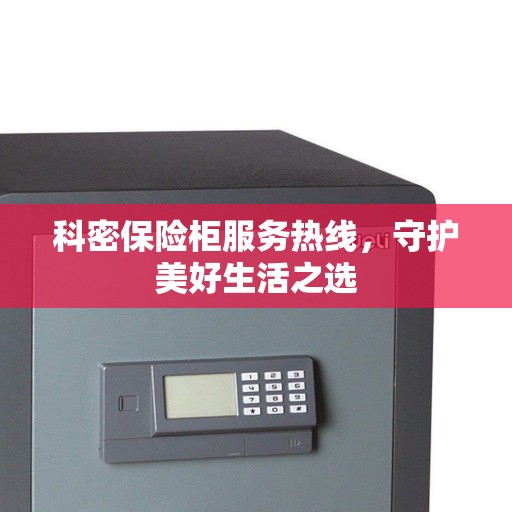 科密保险柜服务热线，守护美好生活之选