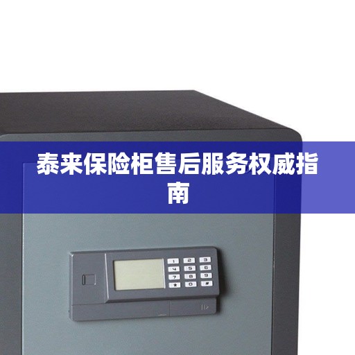 泰来保险柜售后服务权威指南