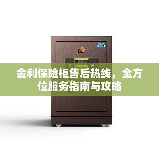 金利保险柜售后热线，全方位服务指南与攻略