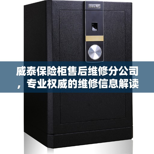 威泰保险柜售后维修分公司，专业权威的维修信息解读