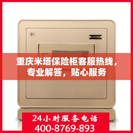 重庆米塔保险柜客服热线，专业解答，贴心服务