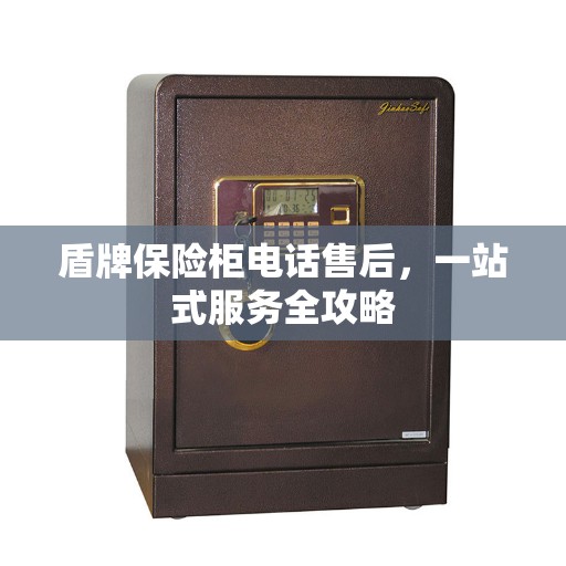 盾牌保险柜电话售后，一站式服务全攻略