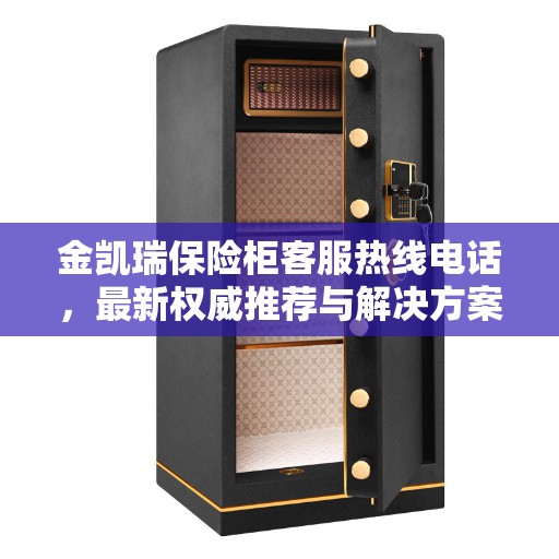 金凯瑞保险柜客服热线电话，最新权威推荐与解决方案