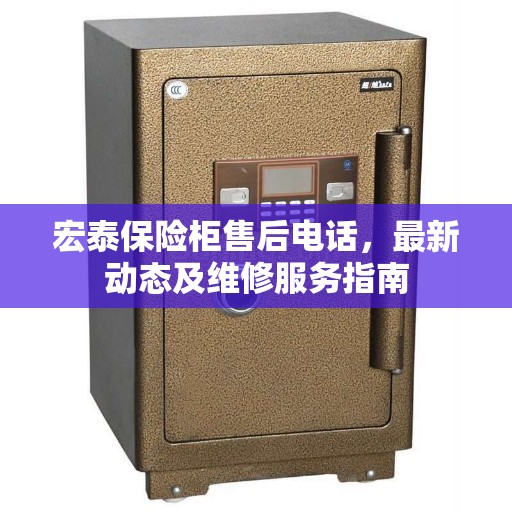 宏泰保险柜售后电话，最新动态及维修服务指南