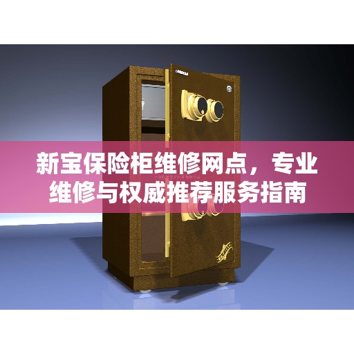 新宝保险柜维修网点，专业维修与权威推荐服务指南
