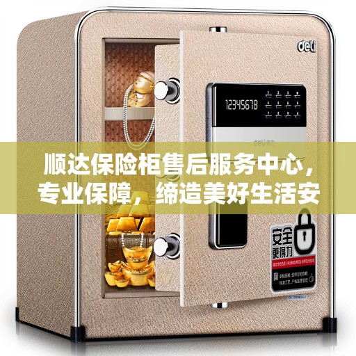 顺达保险柜售后服务中心，专业保障，缔造美好生活安全防线