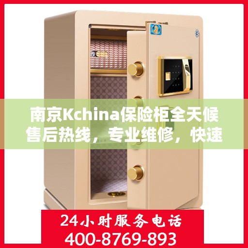 南京Kchina保险柜全天候售后热线，专业维修，快速响应