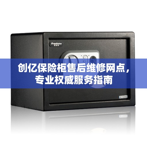 创亿保险柜售后维修网点，专业权威服务指南
