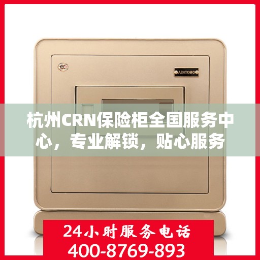 杭州CRN保险柜全国服务中心，专业解锁，贴心服务