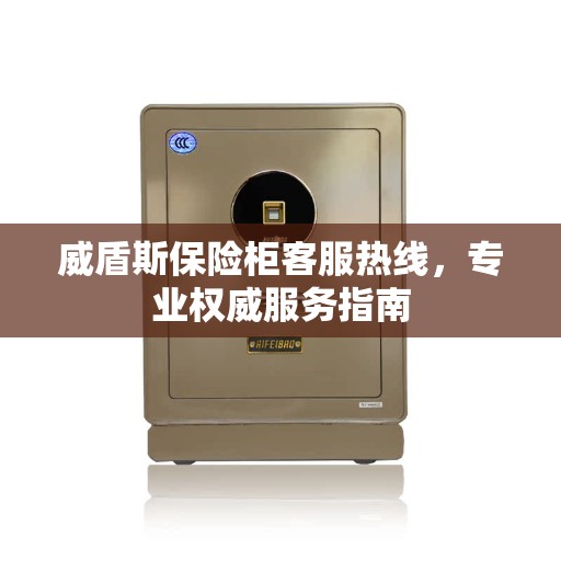 威盾斯保险柜客服热线，专业权威服务指南