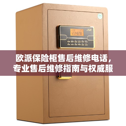欧派保险柜售后维修电话，专业售后维修指南与权威服务支持