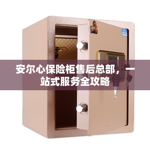 安尔心保险柜售后总部，一站式服务全攻略