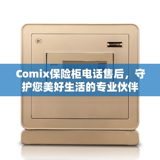 Comix保险柜电话售后，守护您美好生活的专业伙伴