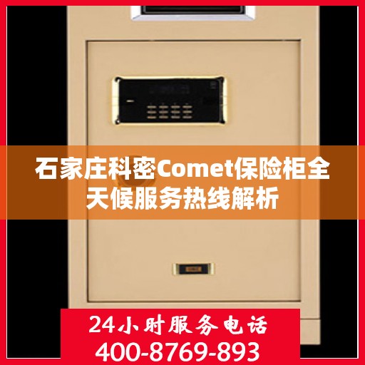 石家庄科密Comet保险柜全天候服务热线解析