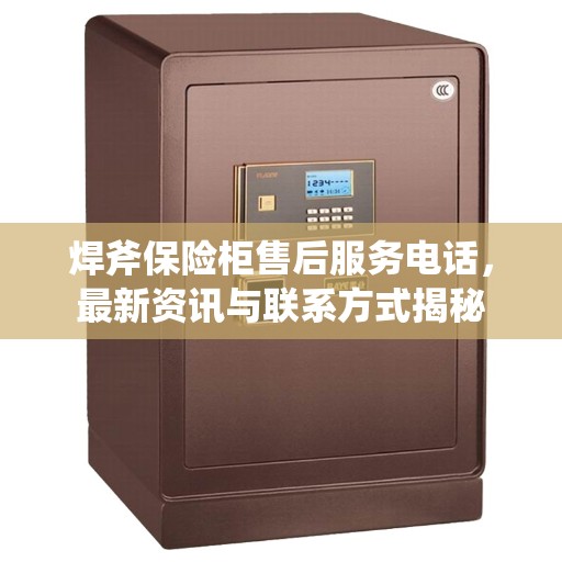 焊斧保险柜售后服务电话，最新资讯与联系方式揭秘