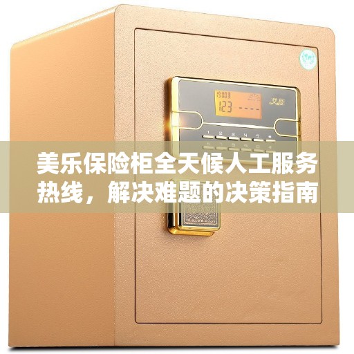 美乐保险柜全天候人工服务热线，解决难题的决策指南