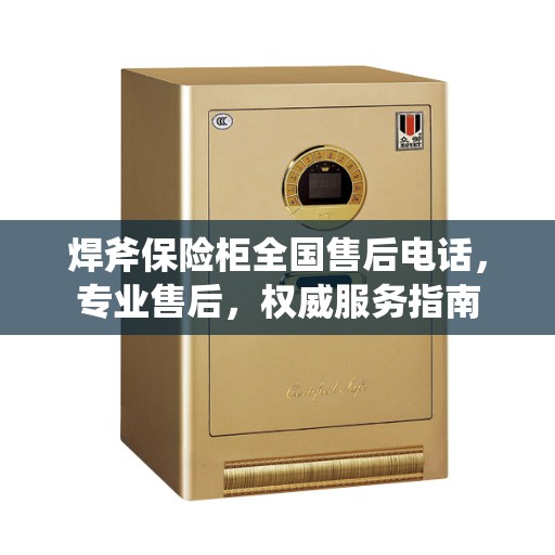 焊斧保险柜全国售后电话，专业售后，权威服务指南