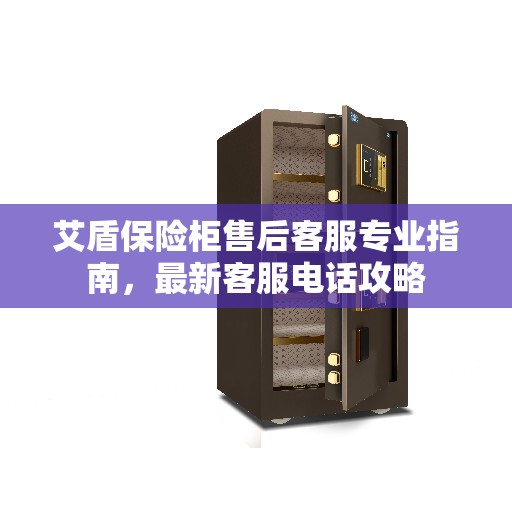 艾盾保险柜售后客服专业指南，最新客服电话攻略