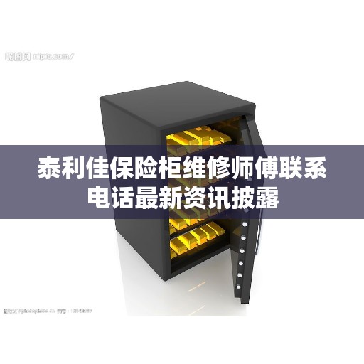 泰利佳保险柜维修师傅联系电话最新资讯披露