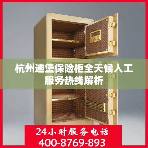 杭州迪堡保险柜全天候人工服务热线解析