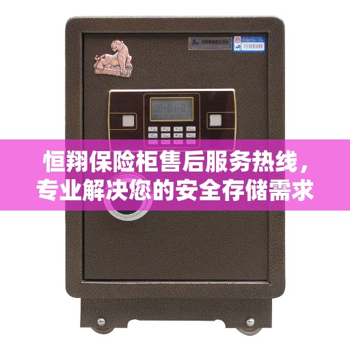 恒翔保险柜售后服务热线，专业解决您的安全存储需求