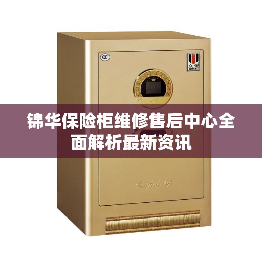 锦华保险柜维修售后中心全面解析最新资讯