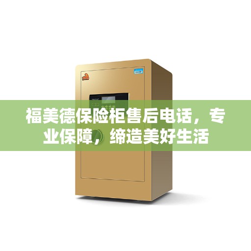 福美德保险柜售后电话，专业保障，缔造美好生活