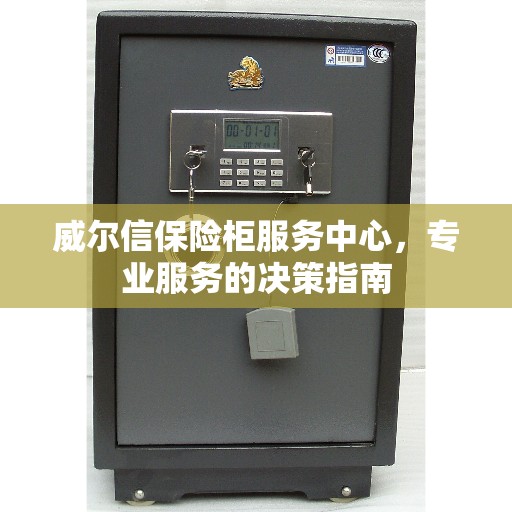 威尔信保险柜服务中心，专业服务的决策指南