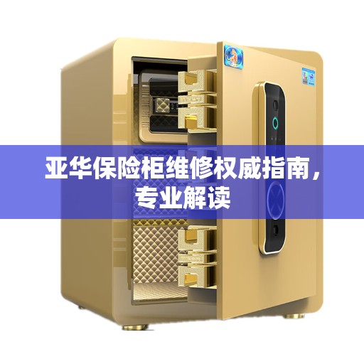 亚华保险柜维修权威指南，专业解读