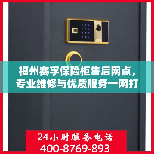 福州赛孚保险柜售后网点，专业维修与优质服务一网打尽