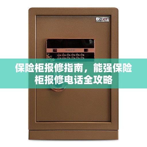 保险柜报修指南，能强保险柜报修电话全攻略