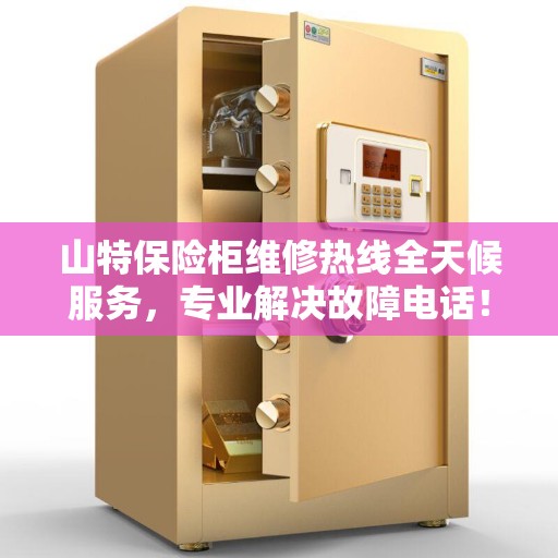 山特保险柜维修热线全天候服务，专业解决故障电话！