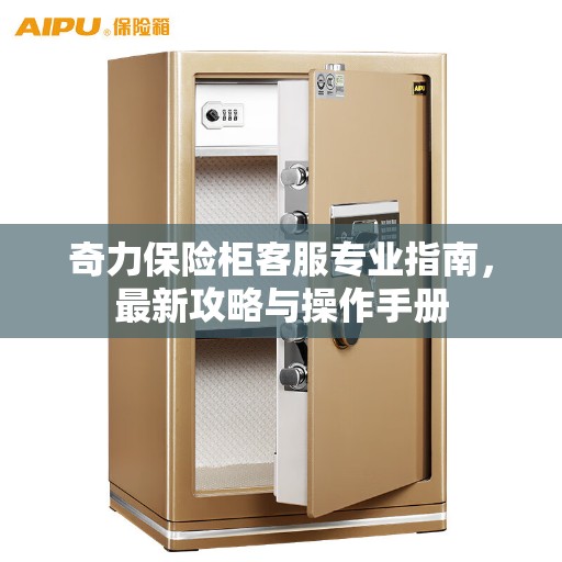 奇力保险柜客服专业指南，最新攻略与操作手册