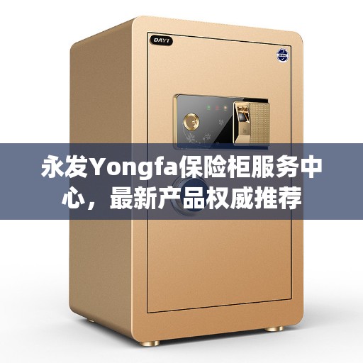 永发Yongfa保险柜服务中心，最新产品权威推荐