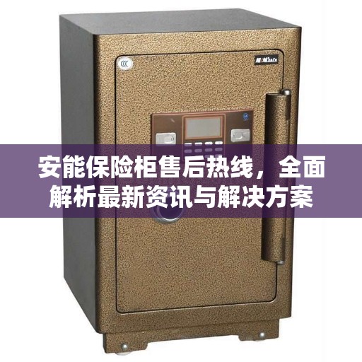 安能保险柜售后热线，全面解析最新资讯与解决方案