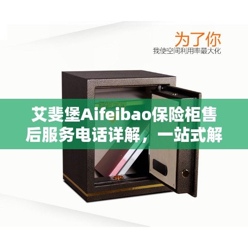 艾斐堡Aifeibao保险柜售后服务电话详解,一站式解决方案决策指南 艾斐堡Aifeibao保险柜售后服务电话详解,一站式解决方案决策指南